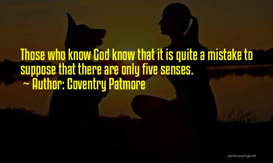 Coventry Patmore Quotes: Those Who Know God Know That It Is Quite A Mistake To Suppose That There Are Only Five Senses.