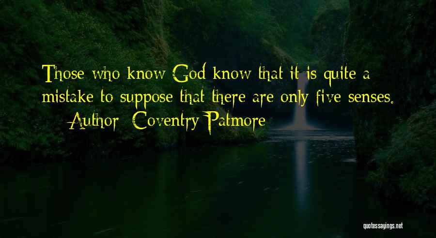 Coventry Patmore Quotes: Those Who Know God Know That It Is Quite A Mistake To Suppose That There Are Only Five Senses.