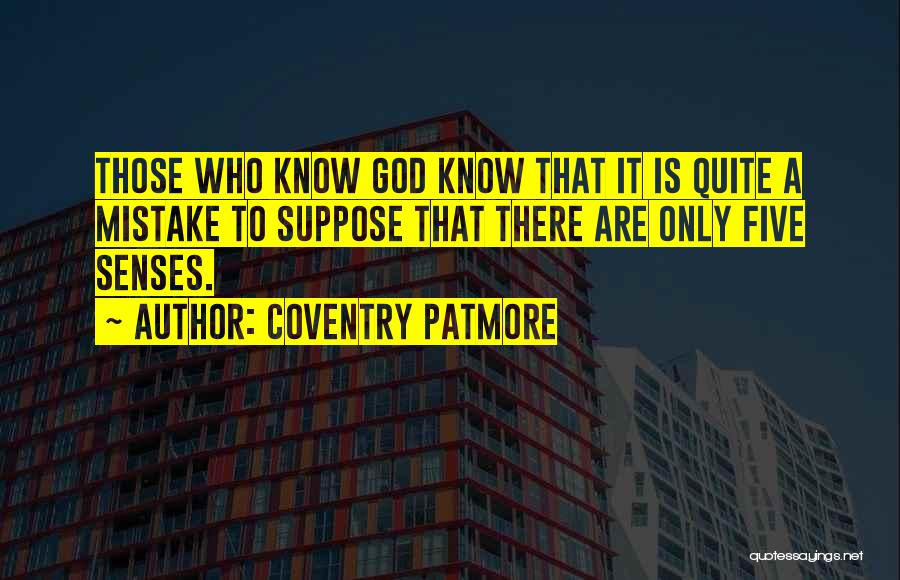 Coventry Patmore Quotes: Those Who Know God Know That It Is Quite A Mistake To Suppose That There Are Only Five Senses.