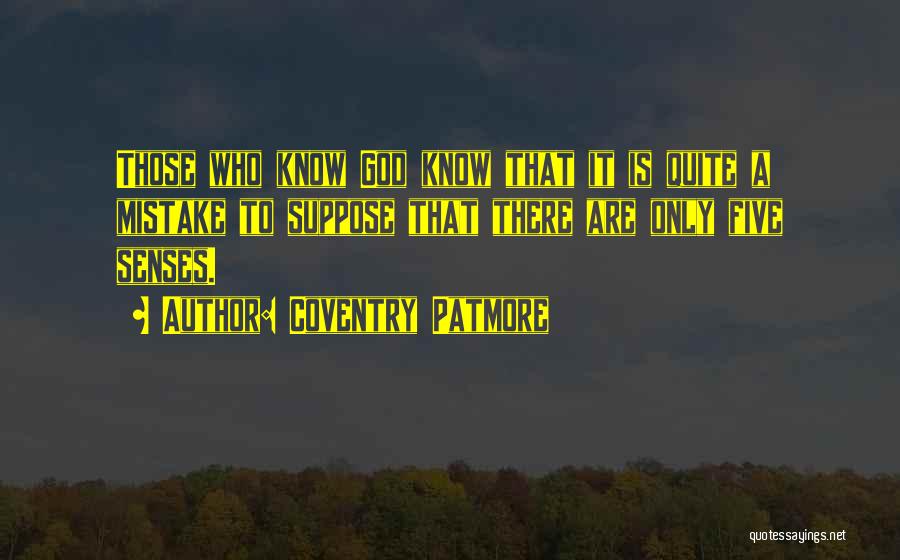 Coventry Patmore Quotes: Those Who Know God Know That It Is Quite A Mistake To Suppose That There Are Only Five Senses.