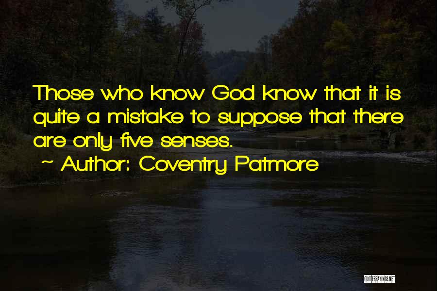 Coventry Patmore Quotes: Those Who Know God Know That It Is Quite A Mistake To Suppose That There Are Only Five Senses.