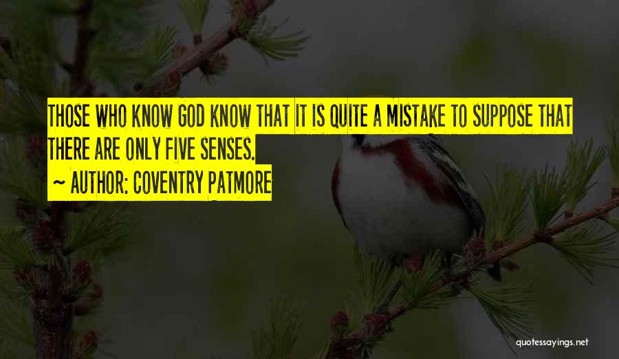 Coventry Patmore Quotes: Those Who Know God Know That It Is Quite A Mistake To Suppose That There Are Only Five Senses.