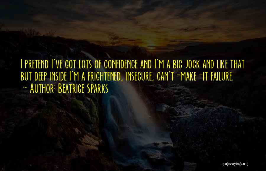 Beatrice Sparks Quotes: I Pretend I've Got Lots Of Confidence And I'm A Big Jock And Like That But Deep Inside I'm A