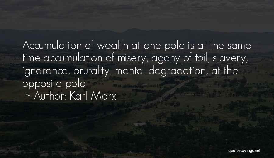 Karl Marx Quotes: Accumulation Of Wealth At One Pole Is At The Same Time Accumulation Of Misery, Agony Of Toil, Slavery, Ignorance, Brutality,