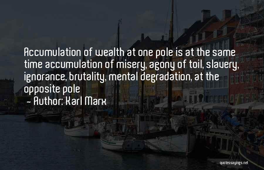 Karl Marx Quotes: Accumulation Of Wealth At One Pole Is At The Same Time Accumulation Of Misery, Agony Of Toil, Slavery, Ignorance, Brutality,