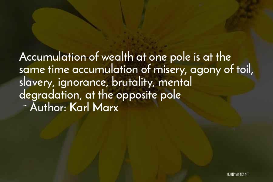Karl Marx Quotes: Accumulation Of Wealth At One Pole Is At The Same Time Accumulation Of Misery, Agony Of Toil, Slavery, Ignorance, Brutality,