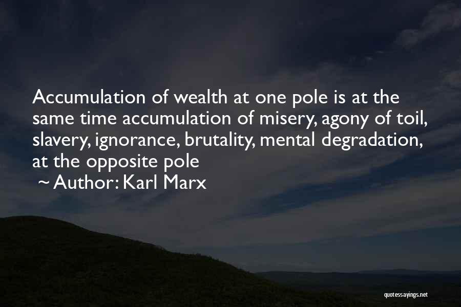 Karl Marx Quotes: Accumulation Of Wealth At One Pole Is At The Same Time Accumulation Of Misery, Agony Of Toil, Slavery, Ignorance, Brutality,