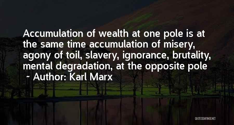 Karl Marx Quotes: Accumulation Of Wealth At One Pole Is At The Same Time Accumulation Of Misery, Agony Of Toil, Slavery, Ignorance, Brutality,