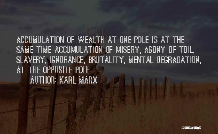 Karl Marx Quotes: Accumulation Of Wealth At One Pole Is At The Same Time Accumulation Of Misery, Agony Of Toil, Slavery, Ignorance, Brutality,