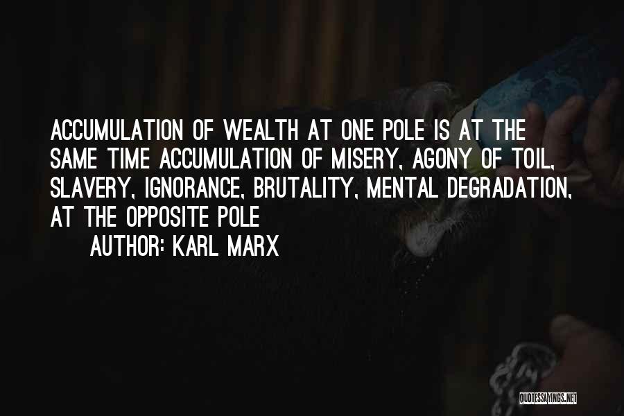 Karl Marx Quotes: Accumulation Of Wealth At One Pole Is At The Same Time Accumulation Of Misery, Agony Of Toil, Slavery, Ignorance, Brutality,