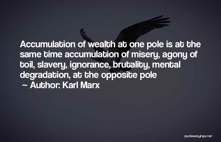 Karl Marx Quotes: Accumulation Of Wealth At One Pole Is At The Same Time Accumulation Of Misery, Agony Of Toil, Slavery, Ignorance, Brutality,