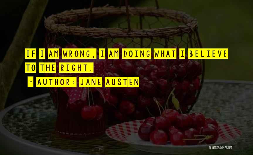 Jane Austen Quotes: If I Am Wrong, I Am Doing What I Believe To The Right.