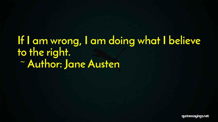 Jane Austen Quotes: If I Am Wrong, I Am Doing What I Believe To The Right.