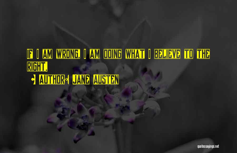 Jane Austen Quotes: If I Am Wrong, I Am Doing What I Believe To The Right.