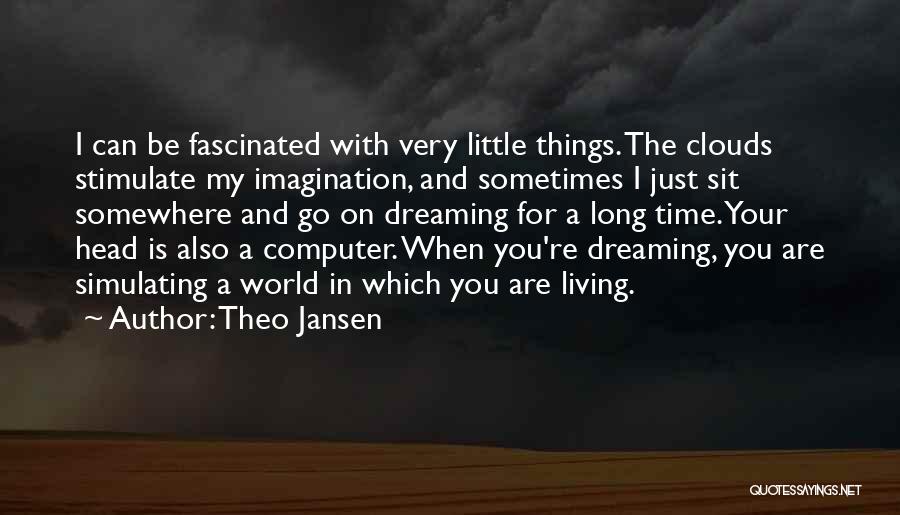 Theo Jansen Quotes: I Can Be Fascinated With Very Little Things. The Clouds Stimulate My Imagination, And Sometimes I Just Sit Somewhere And