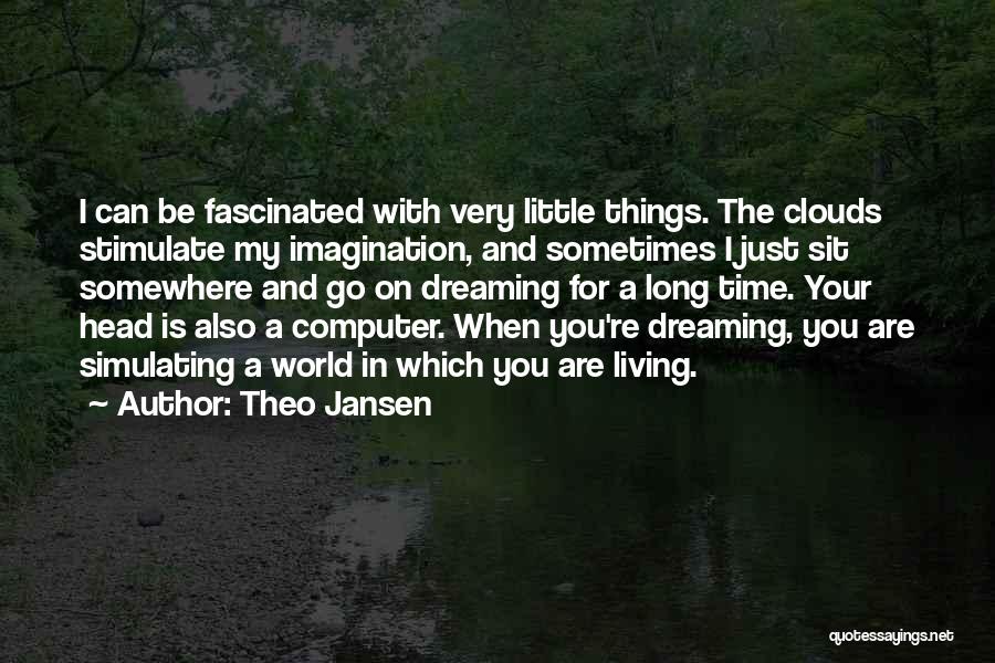 Theo Jansen Quotes: I Can Be Fascinated With Very Little Things. The Clouds Stimulate My Imagination, And Sometimes I Just Sit Somewhere And