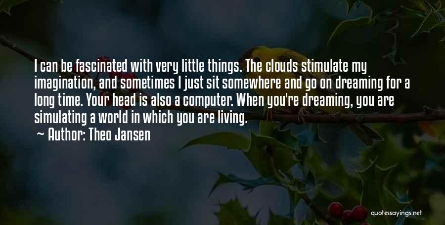 Theo Jansen Quotes: I Can Be Fascinated With Very Little Things. The Clouds Stimulate My Imagination, And Sometimes I Just Sit Somewhere And