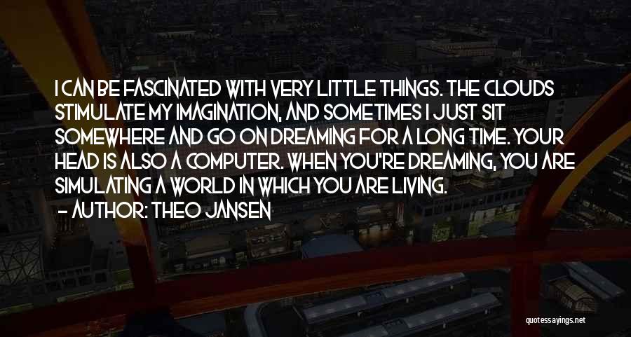 Theo Jansen Quotes: I Can Be Fascinated With Very Little Things. The Clouds Stimulate My Imagination, And Sometimes I Just Sit Somewhere And
