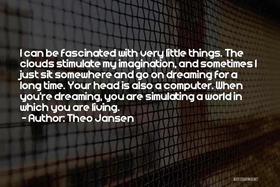 Theo Jansen Quotes: I Can Be Fascinated With Very Little Things. The Clouds Stimulate My Imagination, And Sometimes I Just Sit Somewhere And