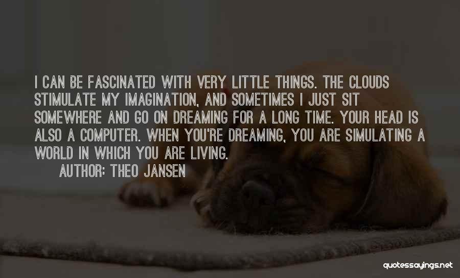 Theo Jansen Quotes: I Can Be Fascinated With Very Little Things. The Clouds Stimulate My Imagination, And Sometimes I Just Sit Somewhere And