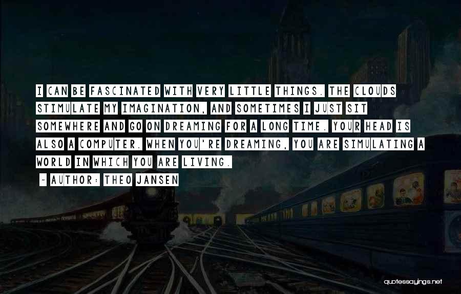 Theo Jansen Quotes: I Can Be Fascinated With Very Little Things. The Clouds Stimulate My Imagination, And Sometimes I Just Sit Somewhere And