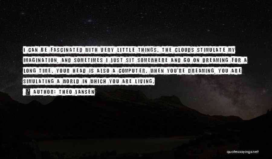 Theo Jansen Quotes: I Can Be Fascinated With Very Little Things. The Clouds Stimulate My Imagination, And Sometimes I Just Sit Somewhere And