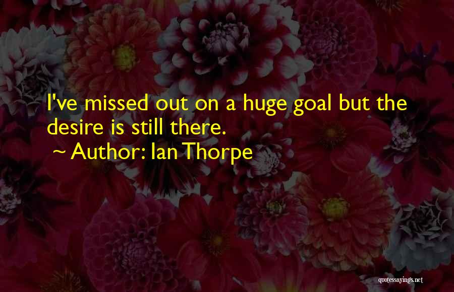 Ian Thorpe Quotes: I've Missed Out On A Huge Goal But The Desire Is Still There.