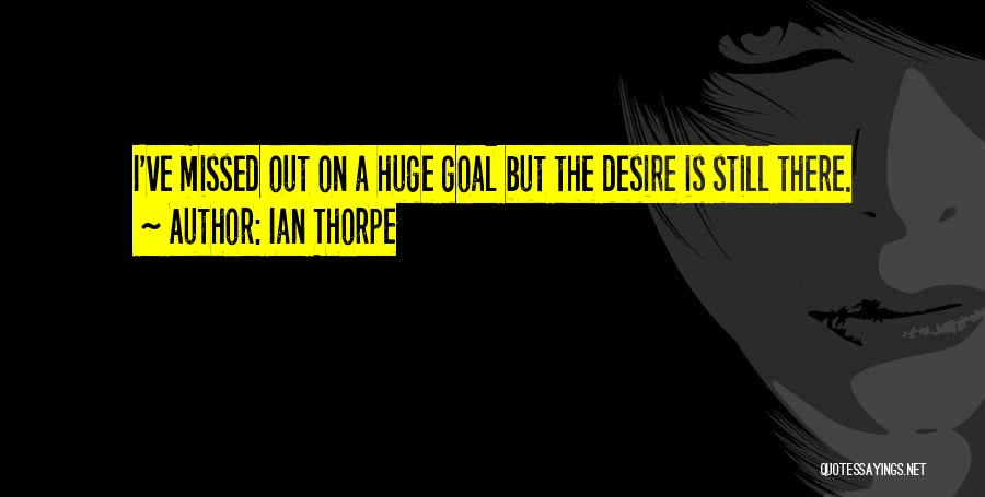 Ian Thorpe Quotes: I've Missed Out On A Huge Goal But The Desire Is Still There.