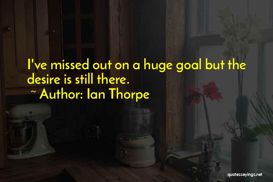Ian Thorpe Quotes: I've Missed Out On A Huge Goal But The Desire Is Still There.