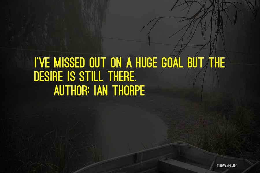 Ian Thorpe Quotes: I've Missed Out On A Huge Goal But The Desire Is Still There.