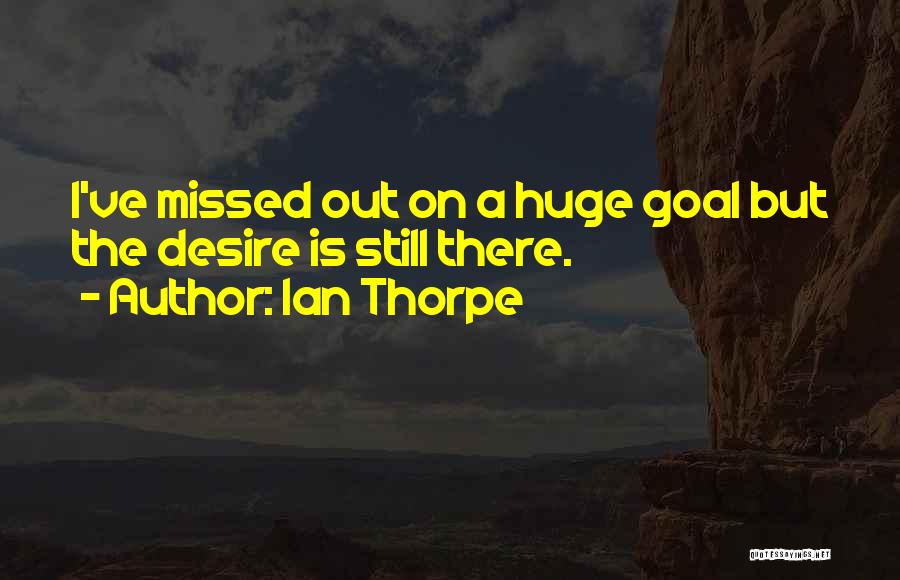 Ian Thorpe Quotes: I've Missed Out On A Huge Goal But The Desire Is Still There.