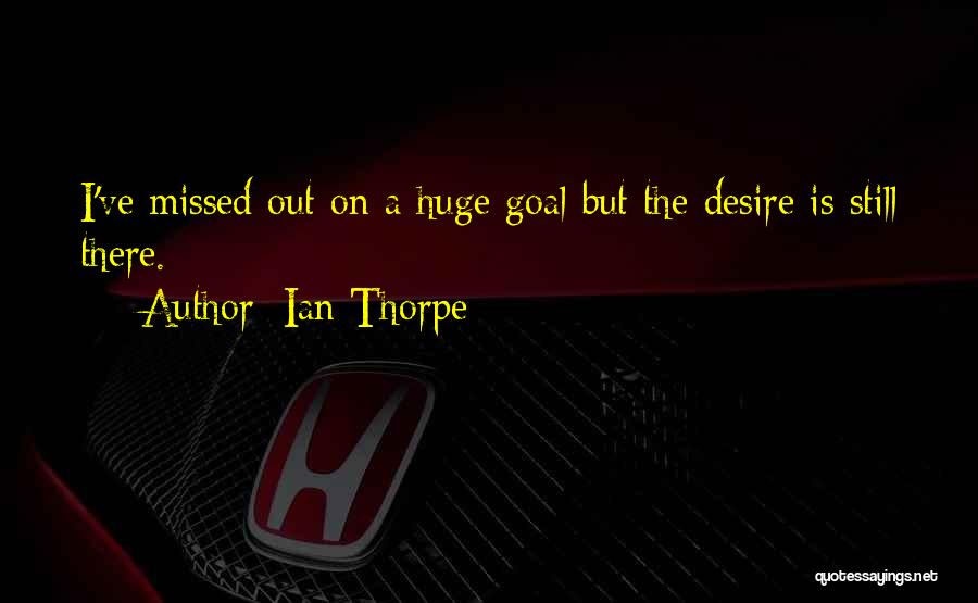 Ian Thorpe Quotes: I've Missed Out On A Huge Goal But The Desire Is Still There.