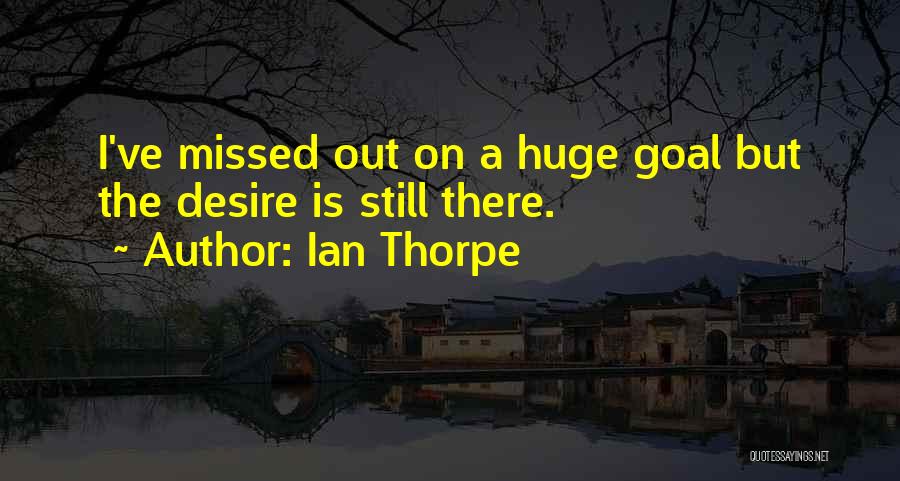 Ian Thorpe Quotes: I've Missed Out On A Huge Goal But The Desire Is Still There.