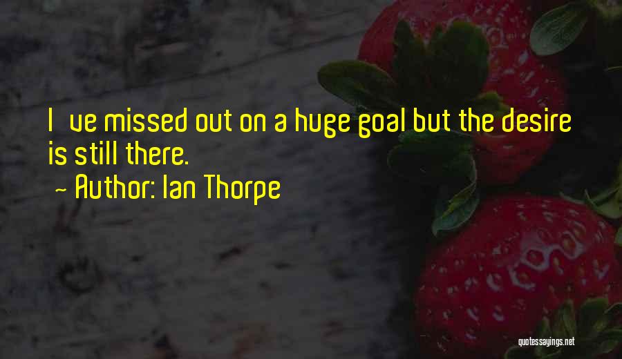 Ian Thorpe Quotes: I've Missed Out On A Huge Goal But The Desire Is Still There.