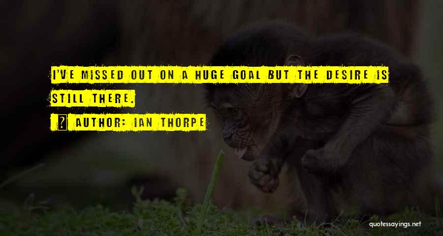 Ian Thorpe Quotes: I've Missed Out On A Huge Goal But The Desire Is Still There.