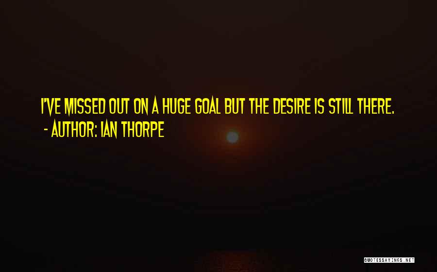 Ian Thorpe Quotes: I've Missed Out On A Huge Goal But The Desire Is Still There.