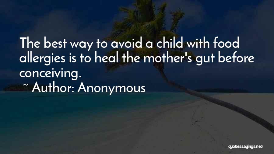 Anonymous Quotes: The Best Way To Avoid A Child With Food Allergies Is To Heal The Mother's Gut Before Conceiving.