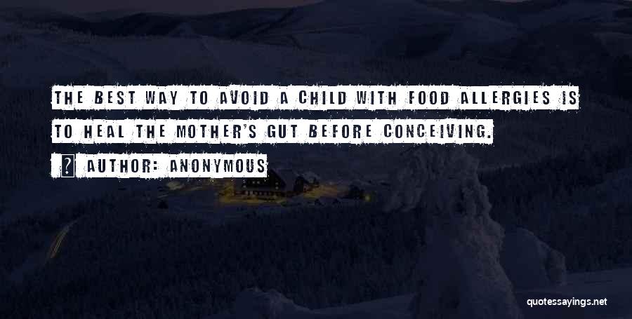 Anonymous Quotes: The Best Way To Avoid A Child With Food Allergies Is To Heal The Mother's Gut Before Conceiving.