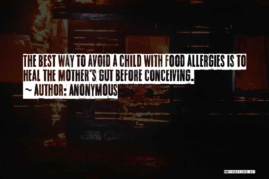 Anonymous Quotes: The Best Way To Avoid A Child With Food Allergies Is To Heal The Mother's Gut Before Conceiving.