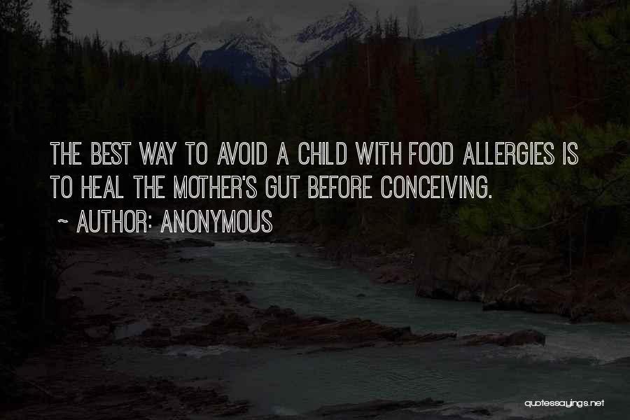 Anonymous Quotes: The Best Way To Avoid A Child With Food Allergies Is To Heal The Mother's Gut Before Conceiving.