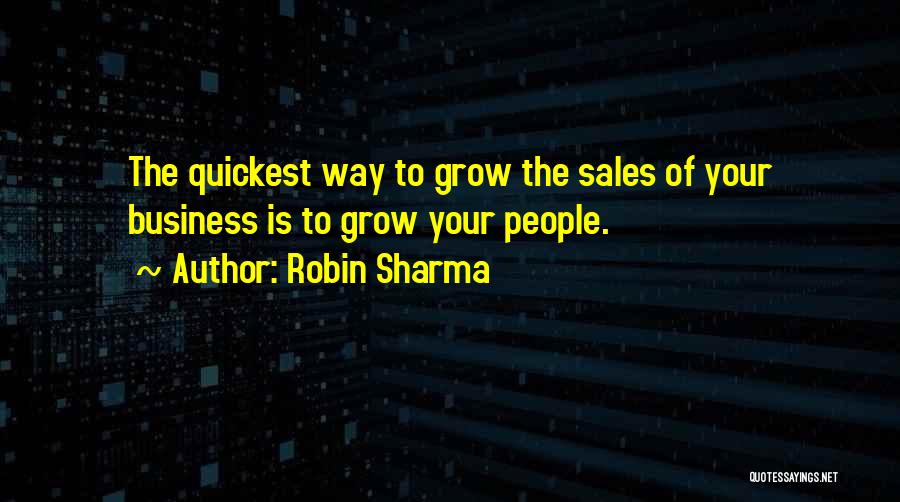 Robin Sharma Quotes: The Quickest Way To Grow The Sales Of Your Business Is To Grow Your People.
