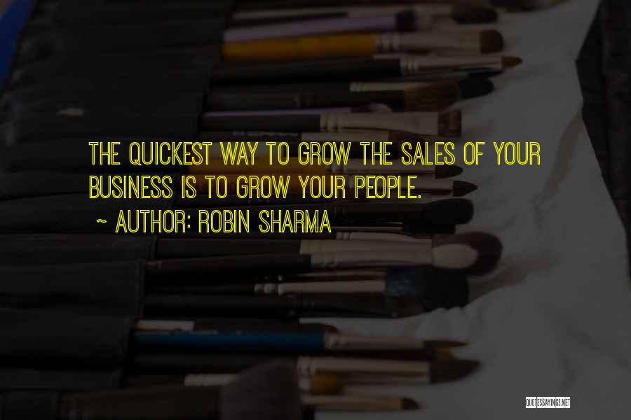 Robin Sharma Quotes: The Quickest Way To Grow The Sales Of Your Business Is To Grow Your People.