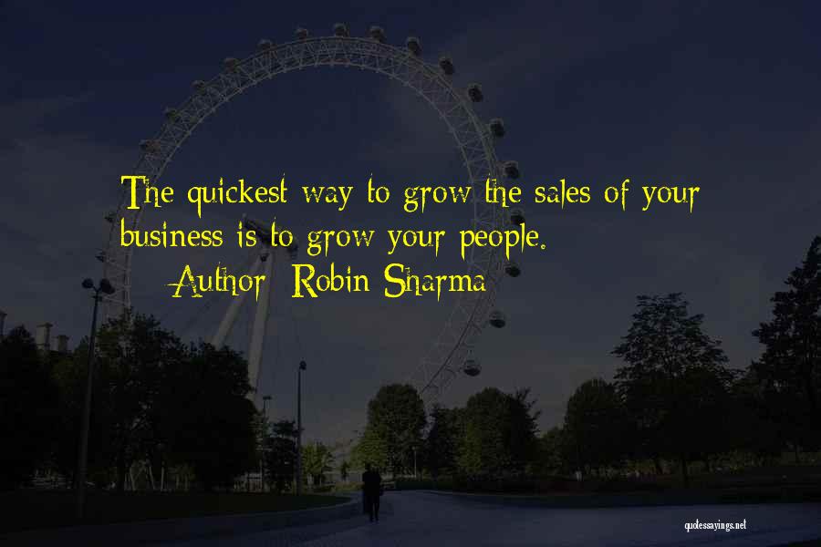 Robin Sharma Quotes: The Quickest Way To Grow The Sales Of Your Business Is To Grow Your People.