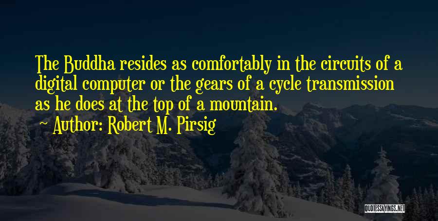 Robert M. Pirsig Quotes: The Buddha Resides As Comfortably In The Circuits Of A Digital Computer Or The Gears Of A Cycle Transmission As