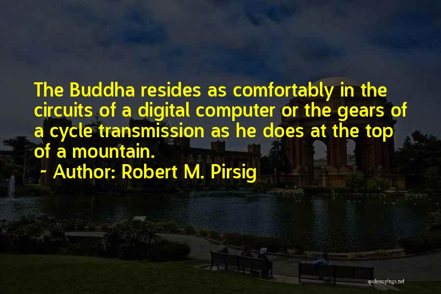 Robert M. Pirsig Quotes: The Buddha Resides As Comfortably In The Circuits Of A Digital Computer Or The Gears Of A Cycle Transmission As