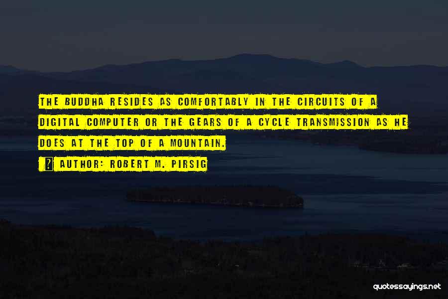 Robert M. Pirsig Quotes: The Buddha Resides As Comfortably In The Circuits Of A Digital Computer Or The Gears Of A Cycle Transmission As