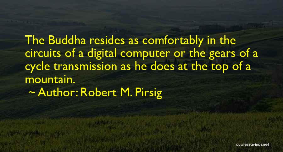 Robert M. Pirsig Quotes: The Buddha Resides As Comfortably In The Circuits Of A Digital Computer Or The Gears Of A Cycle Transmission As