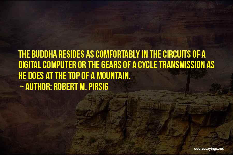 Robert M. Pirsig Quotes: The Buddha Resides As Comfortably In The Circuits Of A Digital Computer Or The Gears Of A Cycle Transmission As