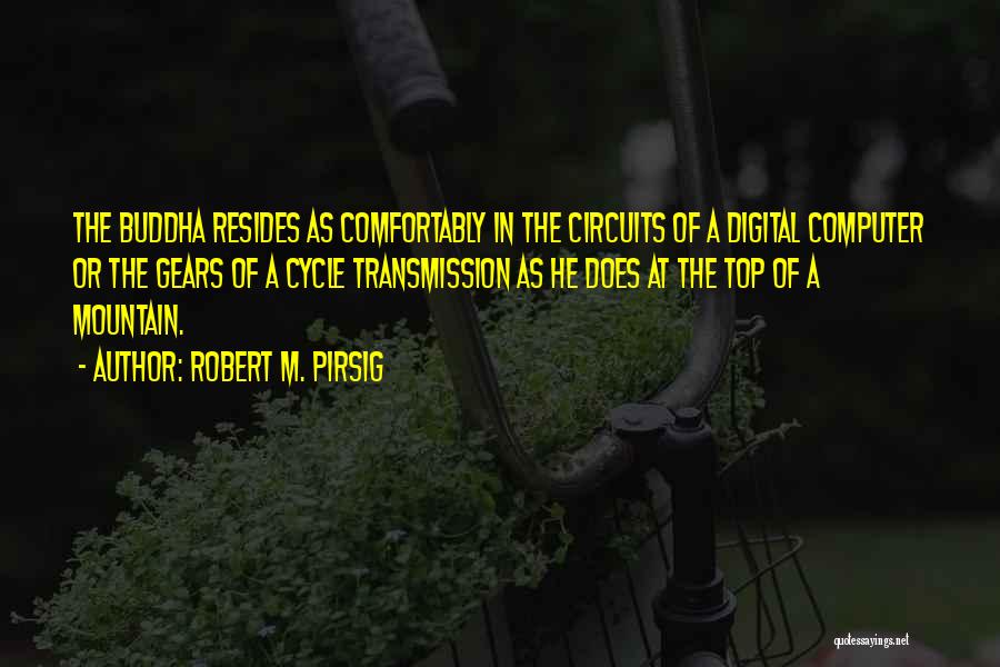 Robert M. Pirsig Quotes: The Buddha Resides As Comfortably In The Circuits Of A Digital Computer Or The Gears Of A Cycle Transmission As