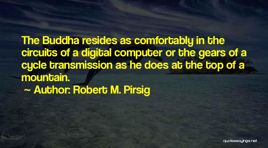 Robert M. Pirsig Quotes: The Buddha Resides As Comfortably In The Circuits Of A Digital Computer Or The Gears Of A Cycle Transmission As